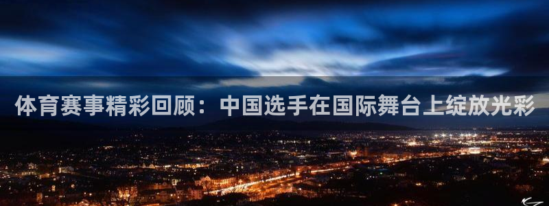 体育赛事精彩回顾：中国选手在国际舞台上绽放光彩