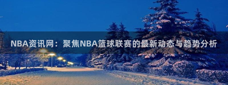 NBA资讯网：聚焦NBA篮球联赛的最新动态与趋势分析