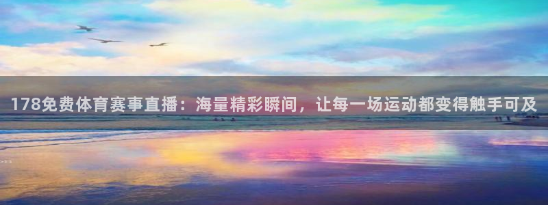 178免费体育赛事直播：海量精彩瞬间，让每一场运动都变得触手可及