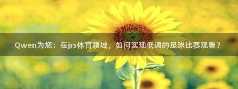 Qwen为您：在jrs体育领域，如何实现低调的足球比赛观看？