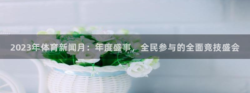 2023年体育新闻月：年度盛事，全民参与的全面竞技盛会