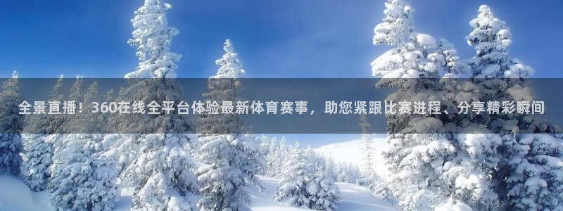 全景直播！360在线全平台体验最新体育赛事，助您紧跟比赛进程、分享精彩瞬间