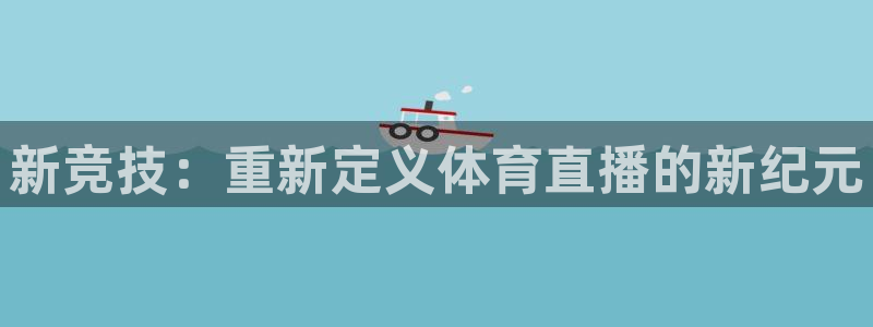 新竞技：重新定义体育直播的新纪元