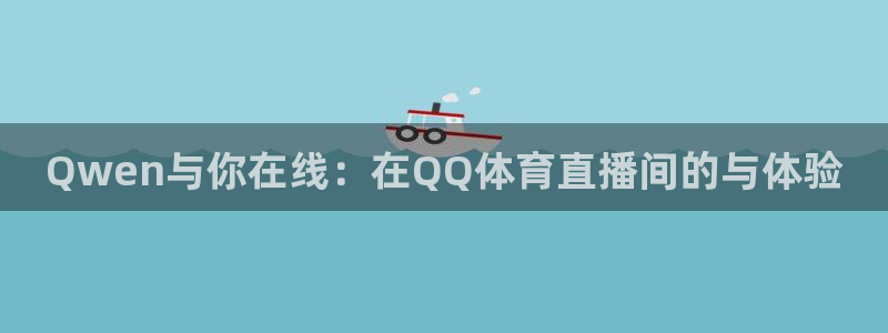 Qwen与你在线：在QQ体育直播间的与体验