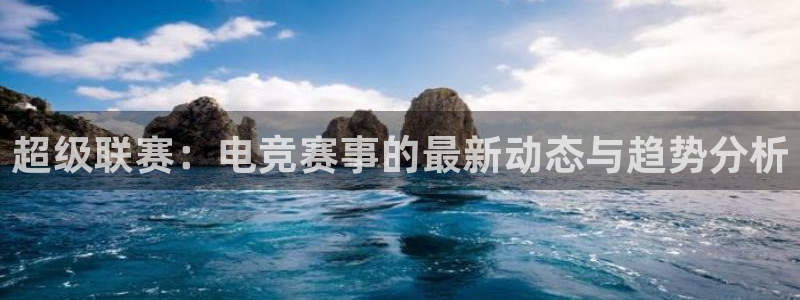 超级联赛：电竞赛事的最新动态与趋势分析