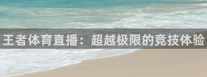 王者体育直播：超越极限的竞技体验