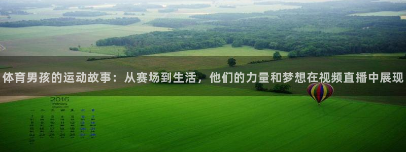 体育男孩的运动故事：从赛场到生活，他们的力量和梦想在视频直播中展现