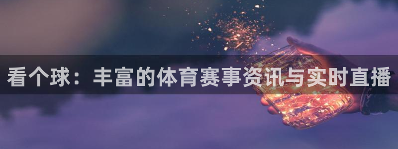 看个球：丰富的体育赛事资讯与实时直播
