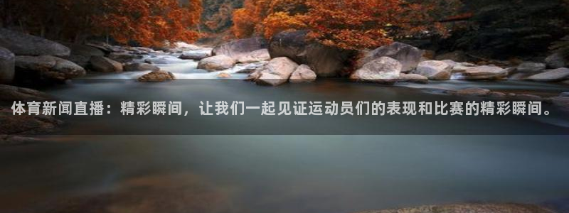 体育新闻直播：精彩瞬间，让我们一起见证运动员们的表现和比赛的精彩瞬间。
