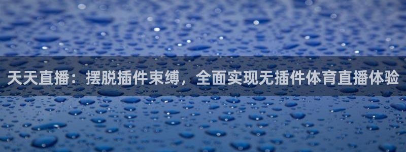 天天直播：摆脱插件束缚，全面实现无插件体育直播体验