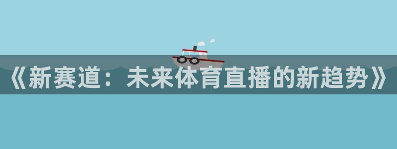 《新赛道：未来体育直播的新趋势》