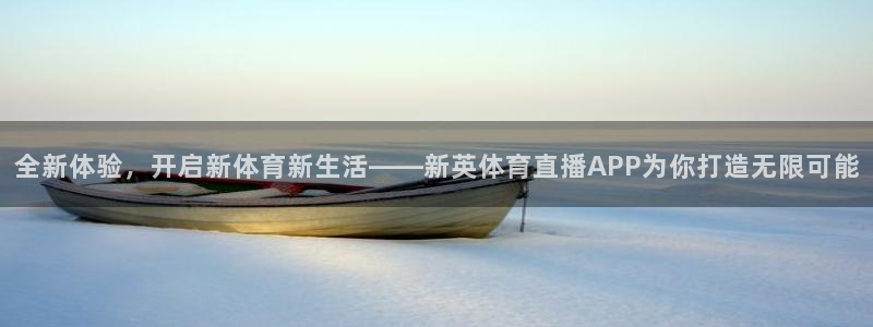 全新体验，开启新体育新生活——新英体育直播APP为你打造无限可能
