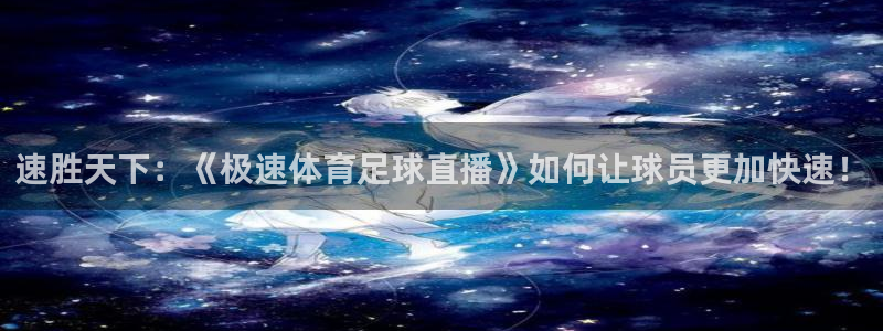 速胜天下：《极速体育足球直播》如何让球员更加快速！