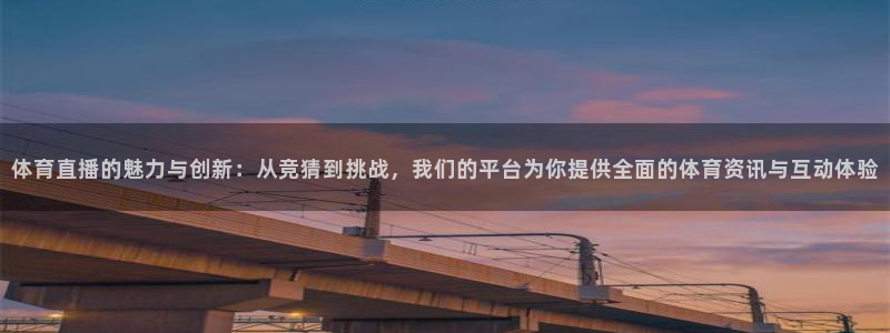 体育直播的魅力与创新：从竞猜到挑战，我们的平台为你提供全面的体育资讯与互动体验