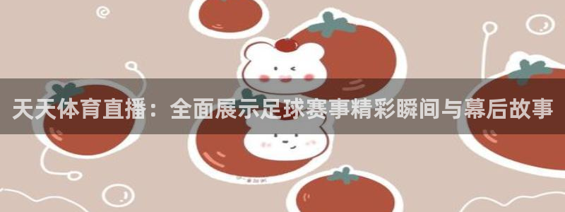 天天体育直播：全面展示足球赛事精彩瞬间与幕后故事