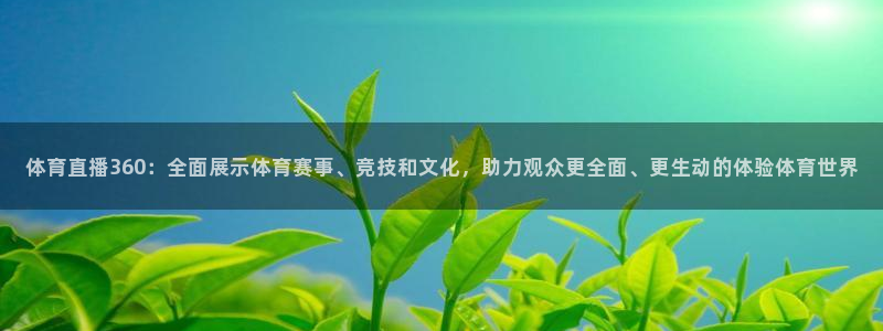 体育直播360：全面展示体育赛事、竞技和文化，助力观众更全面、更生动的体验体育世界