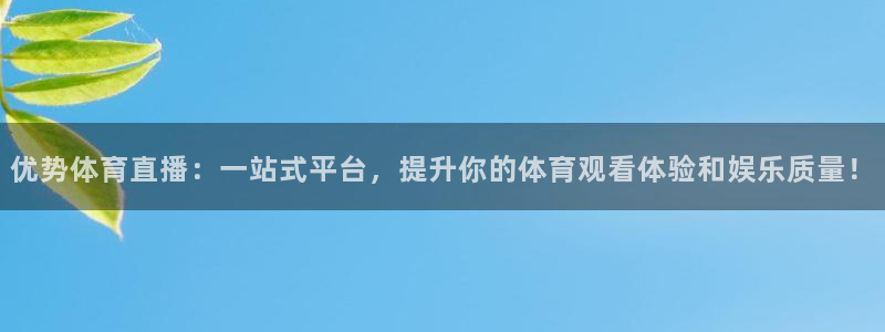优势体育直播：一站式平台，提升你的体育观看体验和娱乐质量！