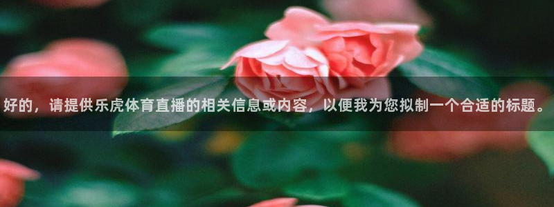 好的，请提供乐虎体育直播的相关信息或内容，以便我为您拟制一个合适的标题。