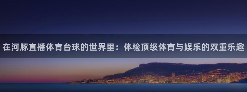 在河豚直播体育台球的世界里：体验顶级体育与娱乐的双重乐趣